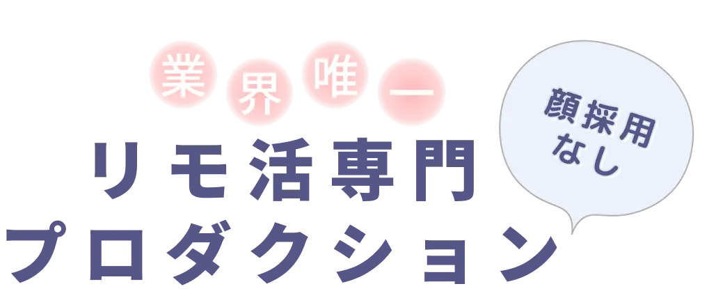業界唯一、顔採用なし、リモ活専門プロダクション
