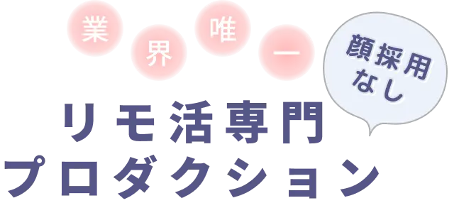 業界唯一、顔採用なし、リモ活専門プロダクション