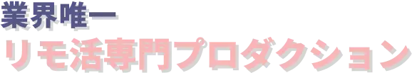 業界唯一リモ活専門プロダクション